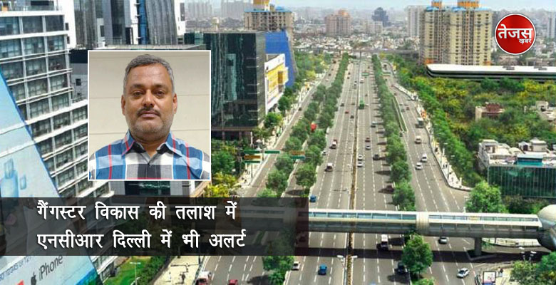 गैंगस्टर विकास की तलाश में एनसीआर दिल्ली में भी अलर्ट