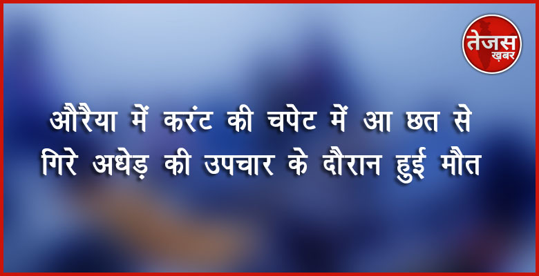 औरैया में करंट की चपेट में आ छत से गिरे अधेड़ की उपचार के दौरान हुई मौत