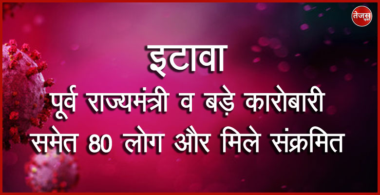 इटावा में पूर्व राज्यमंत्री व बड़े कारोबारी समेत 80 लोग और मिले संक्रमित