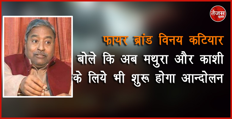 फायर ब्रांड विनय  कटियार बोले कि अब मथुरा और काशी के लिये भी शुरू होगा आन्दोलन