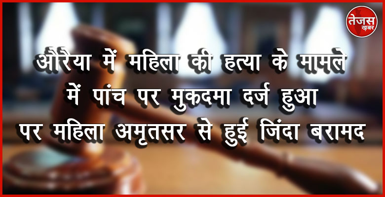 औरैया में महिला की हत्या के मामले में पांच पर मुकदमा दर्ज हुआ पर महिला अमृतसर से हुई जिंदा बरामद 