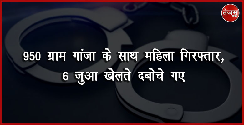 950 ग्राम गांजा के साथ महिला गिरफ्तार, 6 जुआ खेलते दबोचे गए