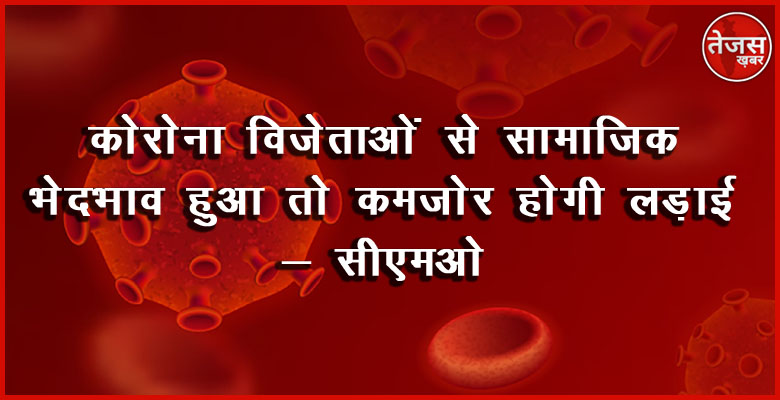 कोरोना विजेताओं से सामाजिक भेदभाव हुआ तो कमजोर होगी लड़ाई - सीएमओ