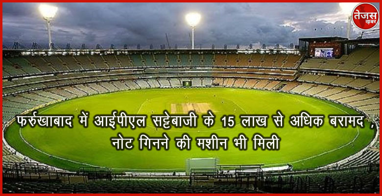 फर्रुखाबाद में आईपीएल सट्टेबाजी के 15 लाख से अधिक बरामद ,नोट गिनने की मशीन भी मिली