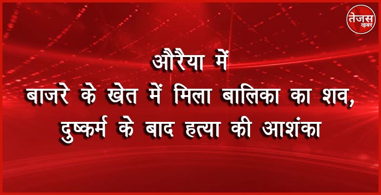 औरैया में बाजरे के खेत में मिला बालिका का शव, दुष्कर्म के बाद हत्या की आशंका 