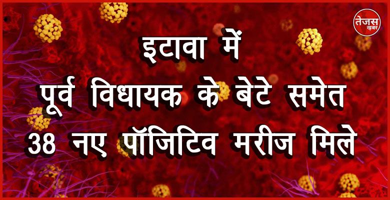 इटावा में पूर्व विधायक के बेटे समेत 38 नए पॉजिटिव मरीज मिले