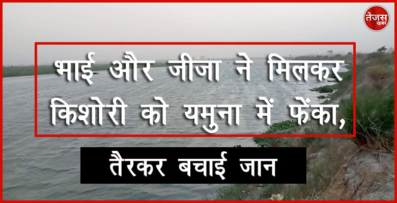 भाई और जीजा ने मिलकर किशोरी को यमुना में फेंका, तैरकर बचाई जान