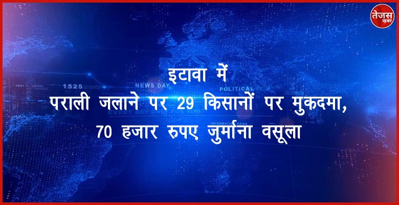 इटावा में पराली जलाने पर 29 किसानों पर मुकदमा,70 हजार रुपए जुर्माना वसूला