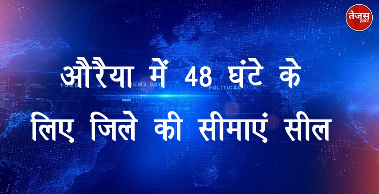 औरैया में 48 घंटे के लिए जिले की सीमाएं सील