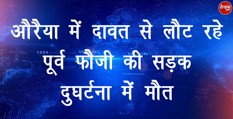 औरैया में दावत से लौट रहे पूर्व फौजी की सड़क दुघर्टना में मौत