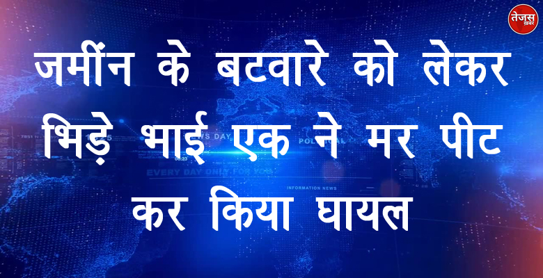 जमींन  के बटवारे को लेकर भिड़े भाई एक ने मर पीट कर किया घायल 