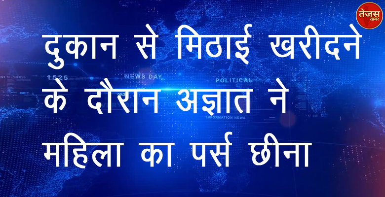 दुकान से मिठाई खरीदने के दौरान अज्ञात ने महिला का  पर्स छीना