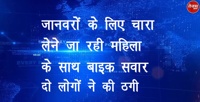 जानवरों के लिए चारा लेने जा रही महिला के साथ बाइक सवार दो लोगों ने की ठगी 