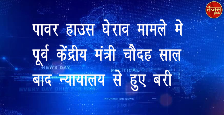 पावर हाउस घेराव मामले में पूर्व केंद्रीय मंत्री चौदह साल बाद न्यायालय से हुए बरी