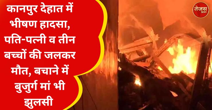 कानपुर देहात में भीषण हादसा, पति-पत्नी व तीन बच्चों की जलकर मौत, बचाने में बुजुर्ग मां भी झुलसी