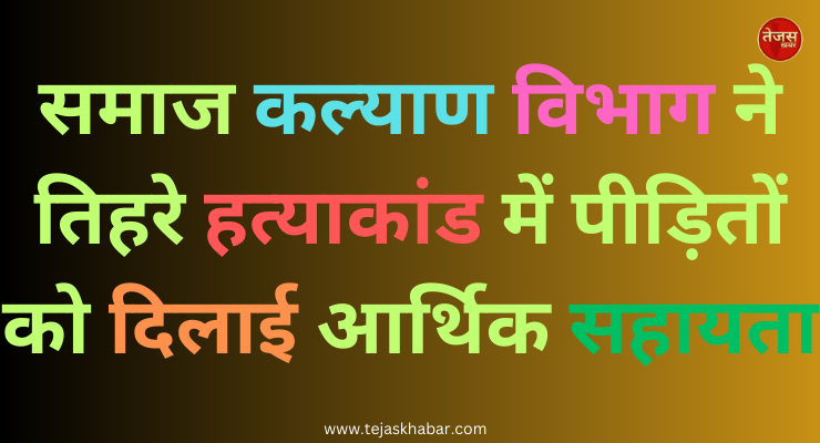 समाज कल्याण विभाग ने तिहरे हत्याकांड में पीड़ितों को दिलाई आर्थिक सहायता