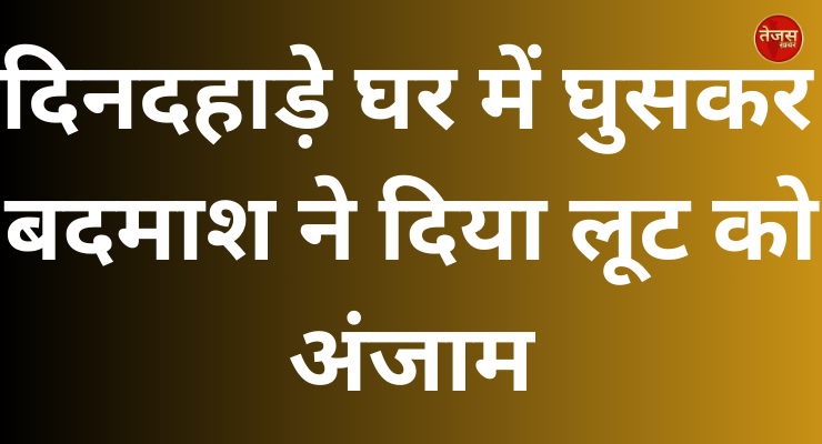 दिनदहाड़े घर में घुसकर बदमाश ने दिया लूट को अंजाम