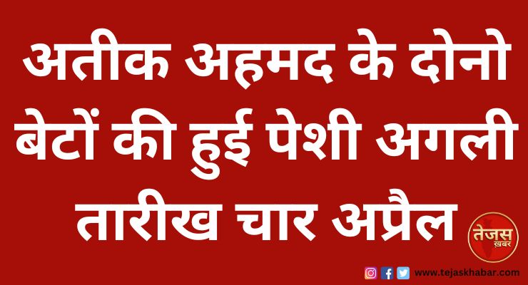 अतीक अहमद के दोनो बेटों की हुई पेशी, अगली तारीख चार अप्रैल