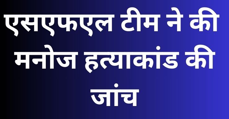 एसएफएल टीम ने की मनोज हत्याकांड की जांच