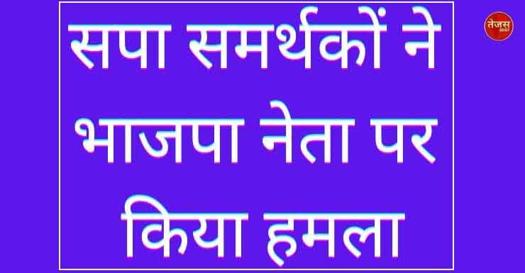 सपा समर्थकों ने भाजपा नेता पर किया हमला